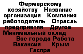 Фермерскому хозяйству › Название организации ­ Компания-работодатель › Отрасль предприятия ­ Другое › Минимальный оклад ­ 30 000 - Все города Работа » Вакансии   . Крым,Гаспра